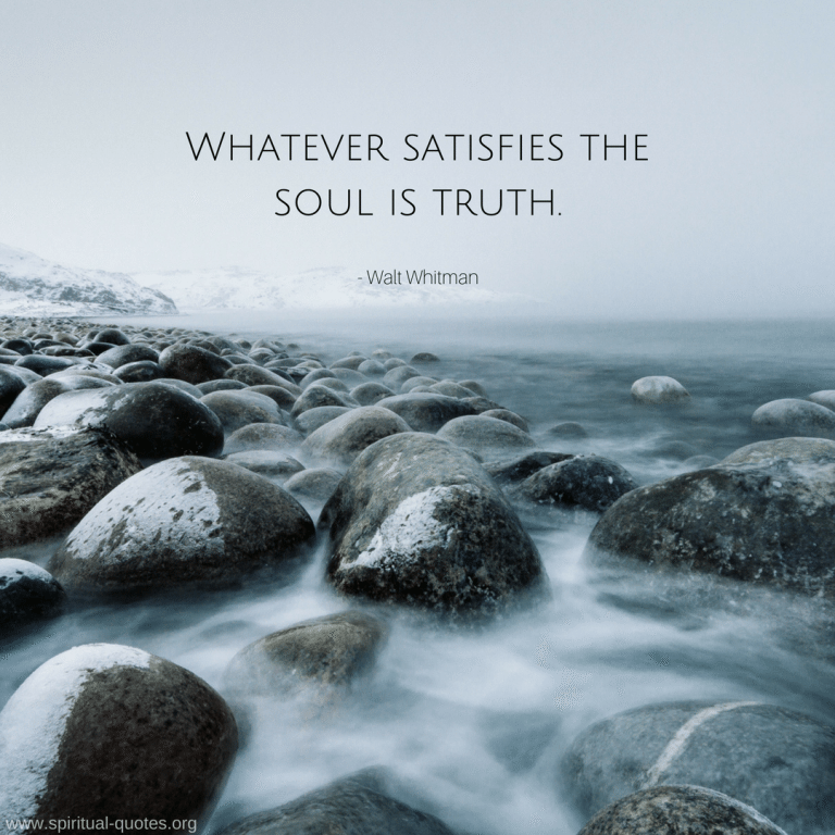 Whatever satisfies the soul is truth. - Walt Whitman